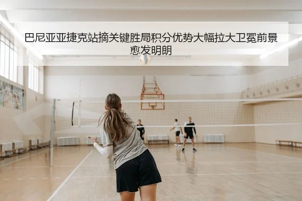 巴尼亚亚捷克站摘关键胜局积分优势大幅拉大卫冕前景愈发明朗